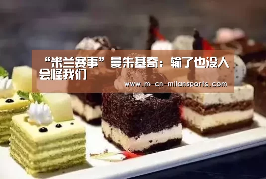“米兰赛事”曼朱基奇:输了也没人会怪我们(图2) 米兰赛事
