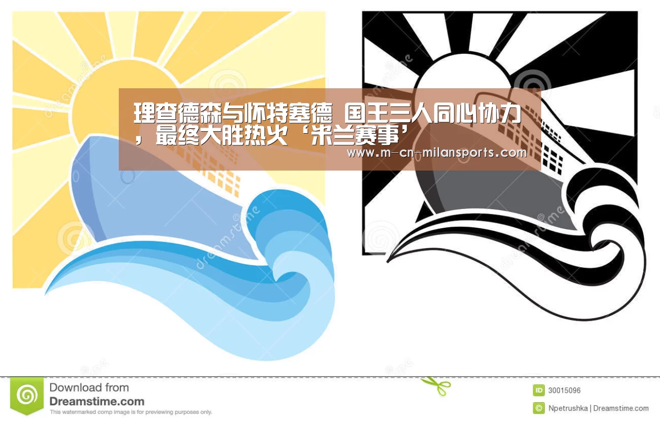 理查德森与怀特塞德 国王三人同心协力,最终大胜热火‘米兰赛事’(图2) 米兰俱乐部