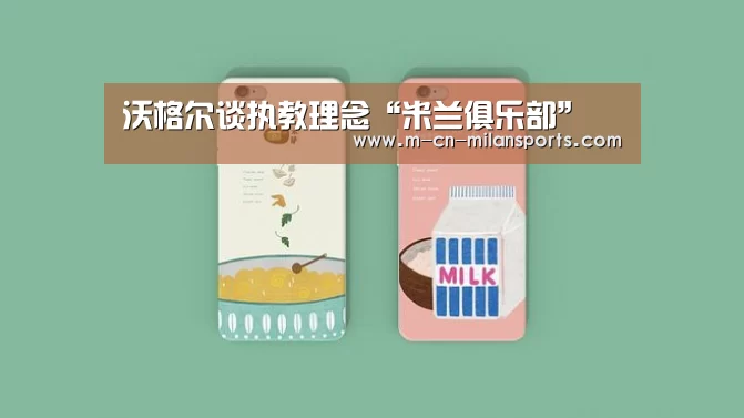 沃格尔谈执教理念“米兰俱乐部”(图2) 米兰电竞官网
