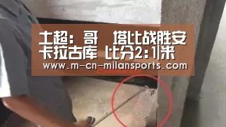 土超: 哥茲塔比战胜安卡拉古库 比分2:1|米兰电竞官网(图1) 米兰电竞官网