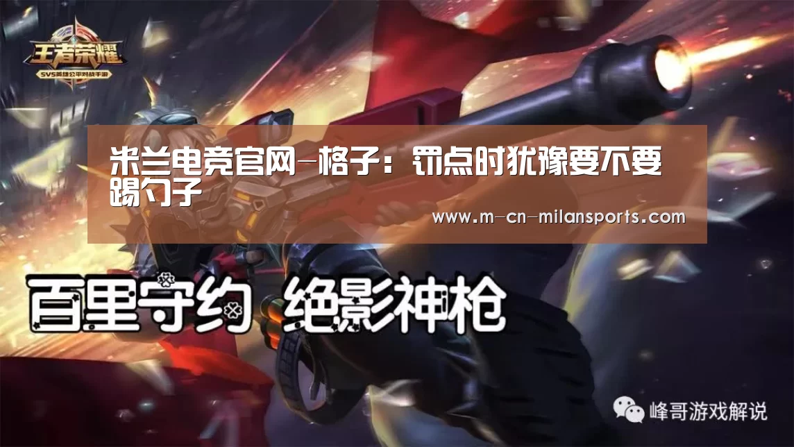 米兰电竞官网-格子:罚点时犹豫要不要踢勺子(图1) 米兰赛事