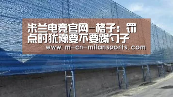 米兰电竞官网-格子:罚点时犹豫要不要踢勺子(图3) 米兰球队