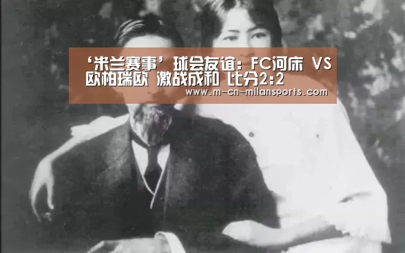 ‘米兰赛事’球会友谊: FC河床 VS 欧柏瑞欧 激战成和 比分2:2(图1) 米兰俱乐部