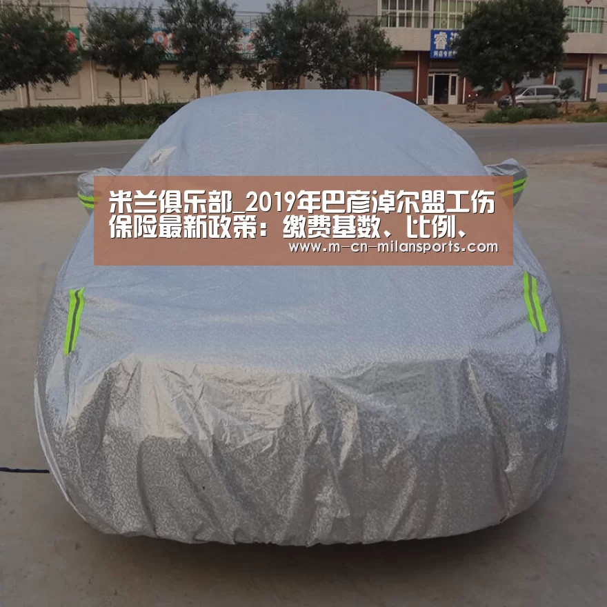 米兰俱乐部_2019年巴彦淖尔盟工伤保险最新政策:缴费基数、比例、多少钱(图4) 米兰电竞官网
